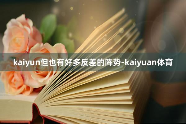 kaiyun但也有好多反差的阵势-kaiyuan体育