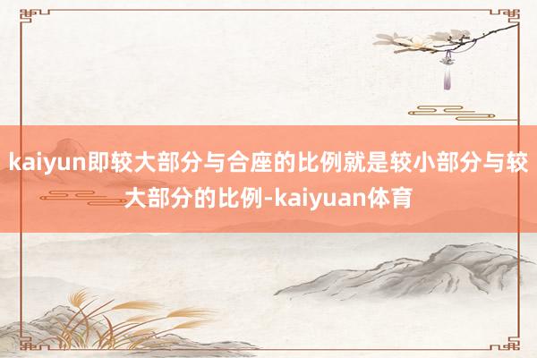 kaiyun即较大部分与合座的比例就是较小部分与较大部分的比例-kaiyuan体育