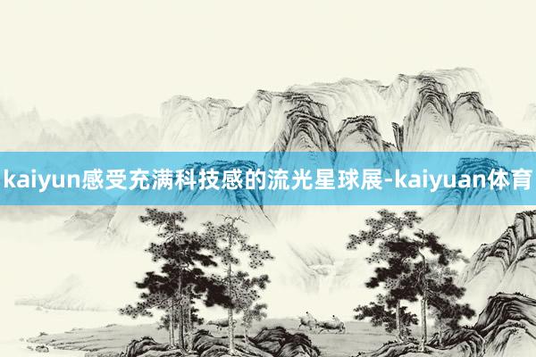 kaiyun感受充满科技感的流光星球展-kaiyuan体育