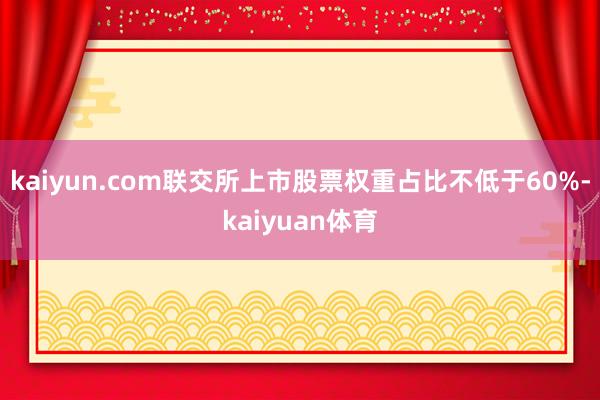 kaiyun.com联交所上市股票权重占比不低于60%-kaiyuan体育