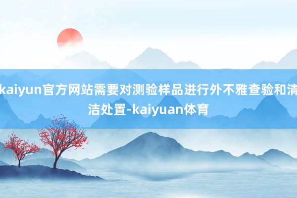 kaiyun官方网站需要对测验样品进行外不雅查验和清洁处置-kaiyuan体育