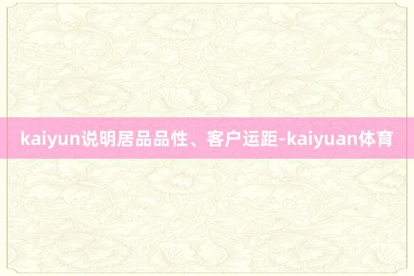 kaiyun说明居品品性、客户运距-kaiyuan体育