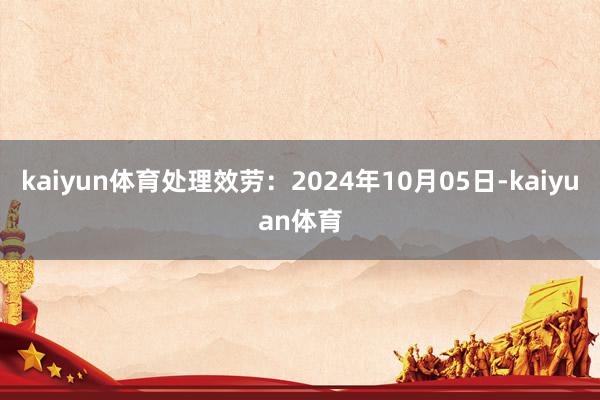 kaiyun体育处理效劳：2024年10月05日-kaiyuan体育