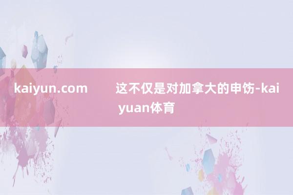 kaiyun.com        这不仅是对加拿大的申饬-