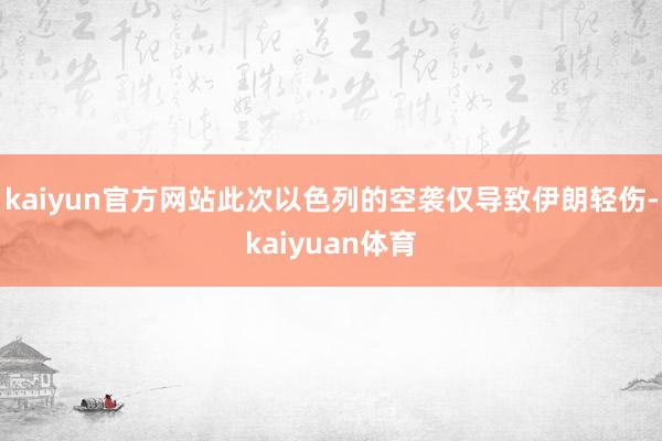 kaiyun官方网站此次以色列的空袭仅导致伊朗轻伤-kaiy