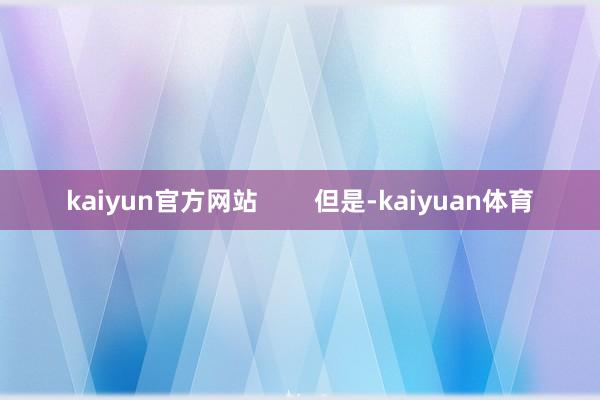 kaiyun官方网站        但是-kaiyuan体育