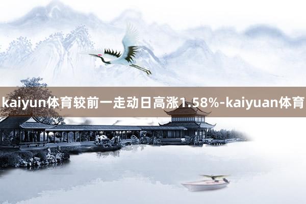 kaiyun体育较前一走动日高涨1.58%-kaiyuan体育