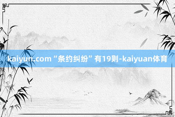 kaiyun.com“条约纠纷”有19则-kaiyuan体育