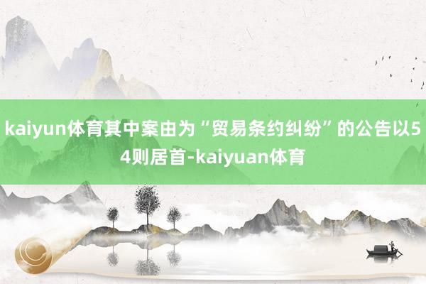 kaiyun体育其中案由为“贸易条约纠纷”的公告以54则居首-kaiyuan体育