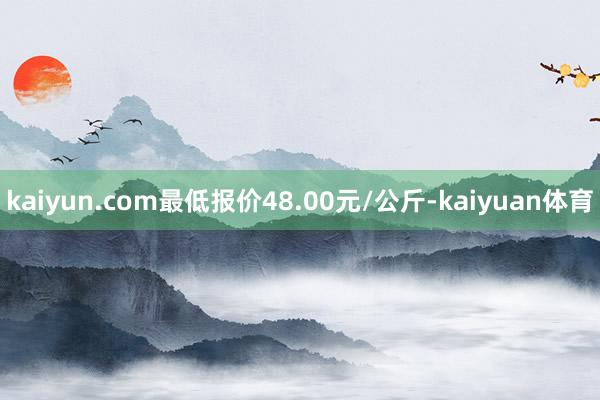 kaiyun.com最低报价48.00元/公斤-kaiyuan体育