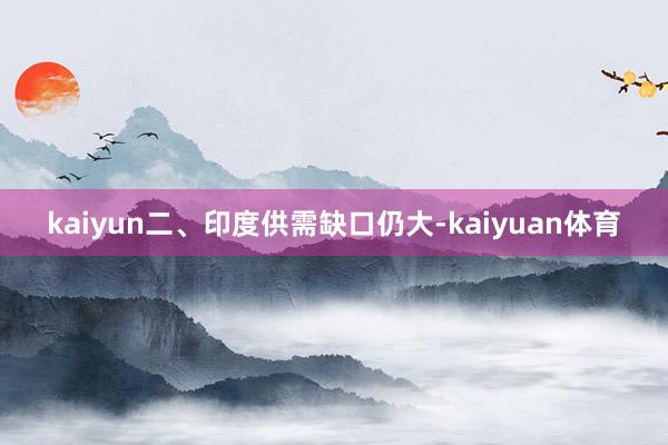 kaiyun　　二、印度供需缺口仍大-kaiyuan体育