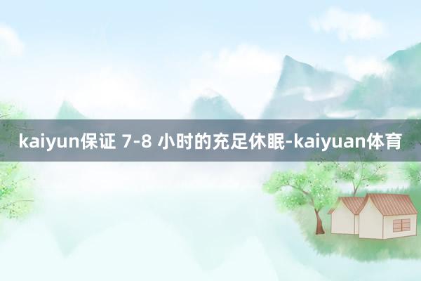 kaiyun保证 7-8 小时的充足休眠-kaiyuan体育