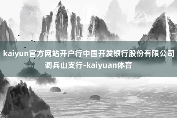 kaiyun官方网站开户行中国开发银行股份有限公司调兵山支行