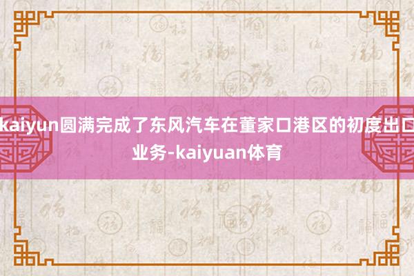 kaiyun圆满完成了东风汽车在董家口港区的初度出口业务-k