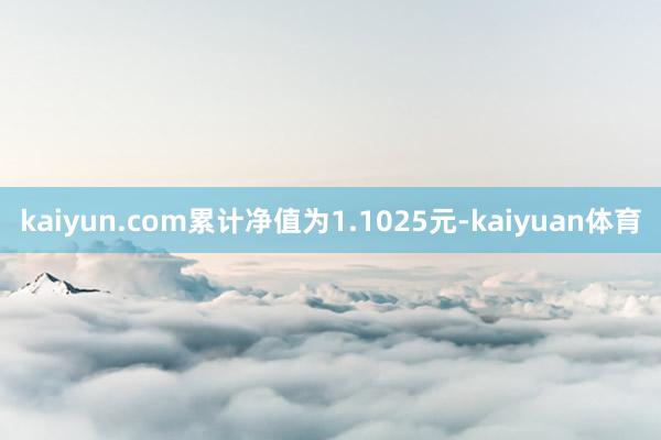 kaiyun.com累计净值为1.1025元-kaiyuan