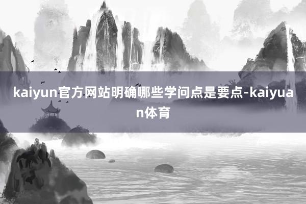 kaiyun官方网站明确哪些学问点是要点-kaiyuan体育